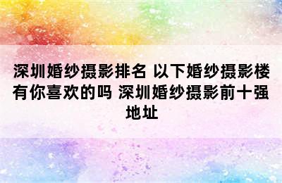 深圳婚纱摄影排名 以下婚纱摄影楼有你喜欢的吗 深圳婚纱摄影前十强地址